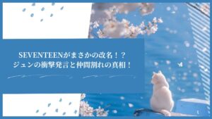 SEVENTEENがまさかの改名！？ジュンの衝撃発言と仲間割れの真相！